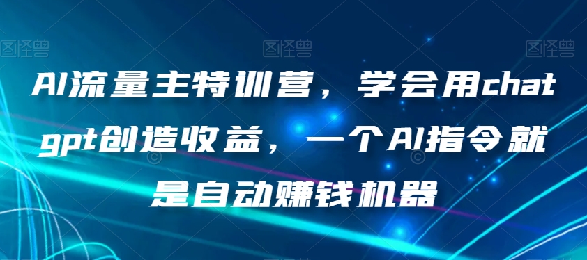 AI流量主特训营，学会用chatgpt创造收益，一个AI指令就是自动赚钱机器-副业资源站 | 数域行者