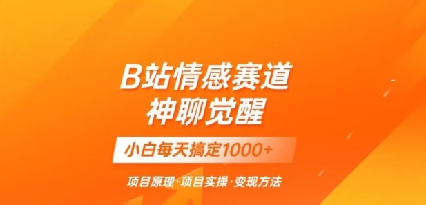 B站情感冷门蓝海赛道秒变现《神聊觉醒》一天轻松变现500+【揭秘】-副业资源站 | 数域行者