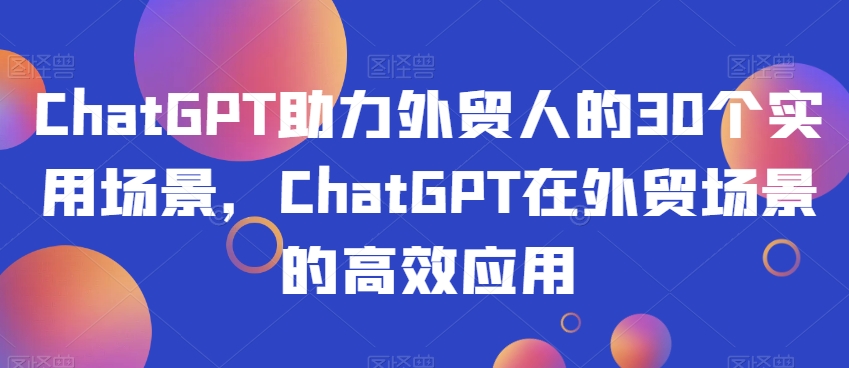 ChatGPT助力外贸人的30个实用场景，ChatGPT在外贸场景的高效应用-副业资源站 | 数域行者