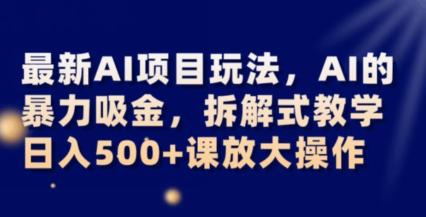 最新AI项目玩法，AI的暴力吸金，拆解式教学，日入500+可放大操作【揭秘】-副业资源站 | 数域行者