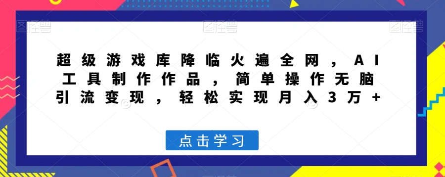 超级游戏库降临火遍全网，AI工具制作作品，简单操作无脑引流变现，轻松实现月入3万+【揭秘】-副业资源站 | 数域行者