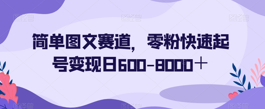 简单图文赛道，零粉快速起号变现日600-8000＋-副业资源站 | 数域行者