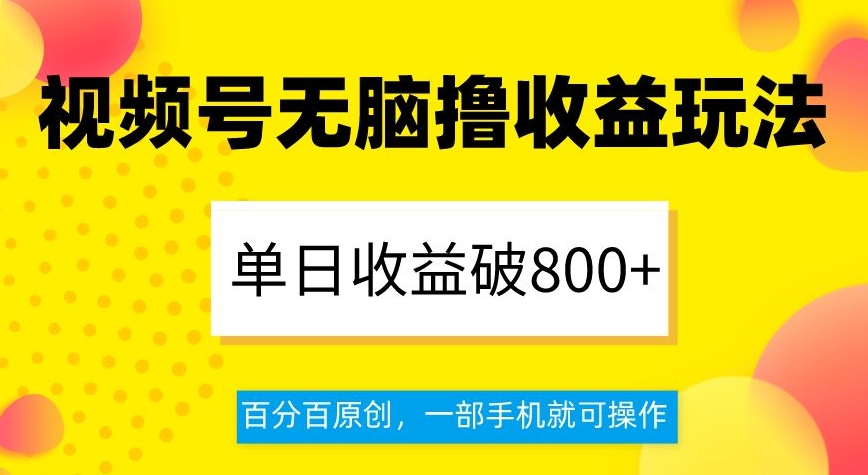 视频号无脑撸收益玩法，单日收益破800+，百分百原创，一部手机就可操作【揭秘】-副业资源站 | 数域行者