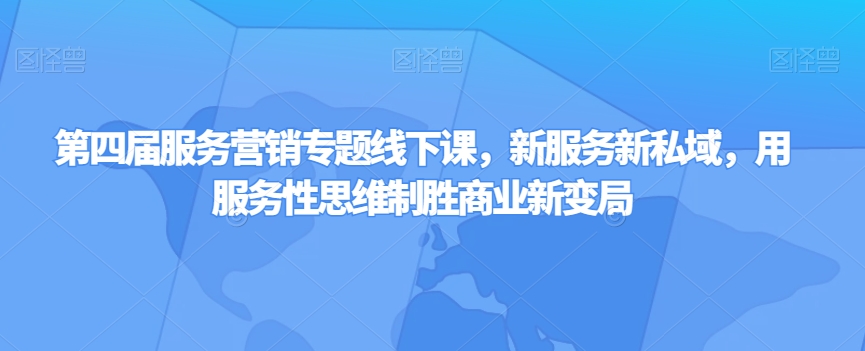 第四届服务营销专题线下课，新服务新私域，用服务性思维制胜商业新变局-副业资源站 | 数域行者