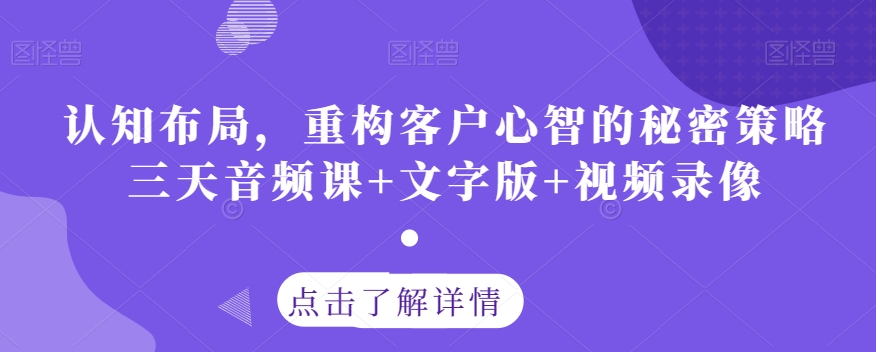 认知布局，重构客户心智的秘密策略三天音频课+文字版+视频录像-副业资源站 | 数域行者