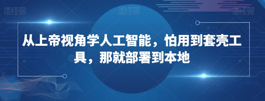 从上帝视角学人工智能，怕用到套壳工具，那就部署到本地-副业资源站 | 数域行者