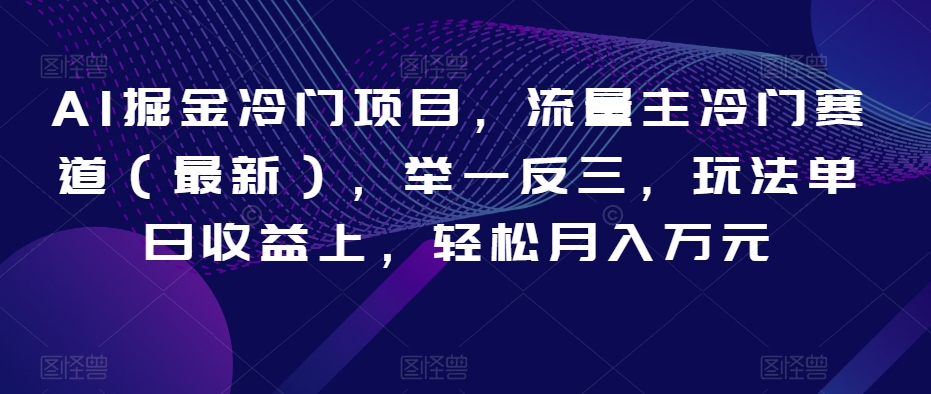 AI掘金冷门项目，流量主冷门赛道（最新），举一反三，玩法单日收益上，轻松月入万元【揭秘】-副业资源站 | 数域行者