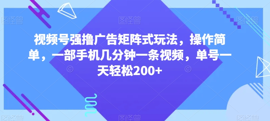 视频号强撸广告矩阵式玩法，操作简单，一部手机几分钟一条视频，单号一天轻松200+【揭秘】-副业资源站 | 数域行者