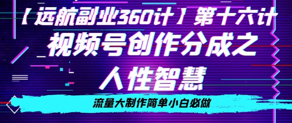 价值980的视频号创作分成之人性智慧，流量大制作简单小白必做【揭秘】-副业资源站 | 数域行者