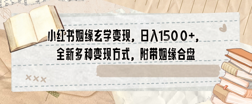 小红书姻缘玄学变现，日入1500+，全新多种变现方式，附带姻缘合盘【揭秘】-副业资源站 | 数域行者