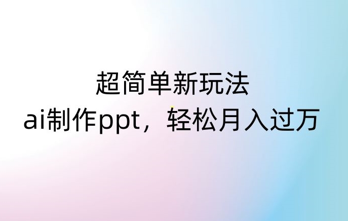 超简单新玩法，靠ai制作PPT，几分钟一个作品，小白也可以操作，月入过万【揭秘】-副业资源站 | 数域行者