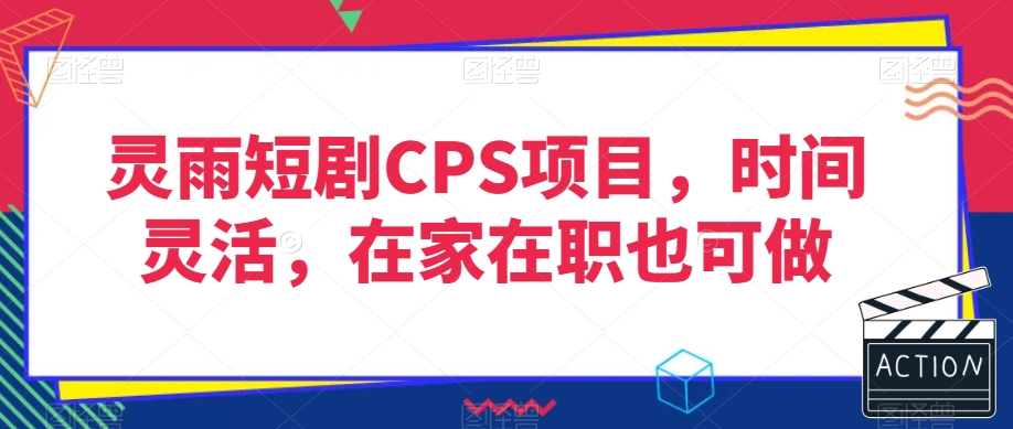 灵雨短剧CPS项目，时间灵活，在家在职也可做-副业资源站 | 数域行者