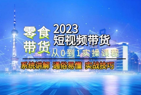 2023短视频带货-零食赛道，从0-1实操课程，系统讲解实战技巧-副业资源站 | 数域行者