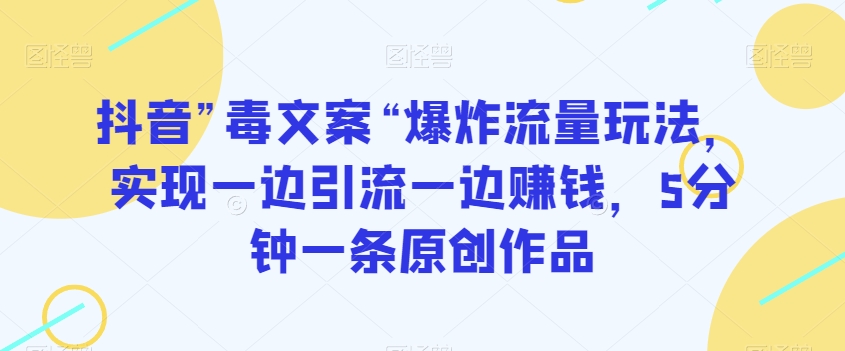 抖音”毒文案“爆炸流量玩法，实现一边引流一边赚钱，5分钟一条原创作品【揭秘】-副业资源站 | 数域行者