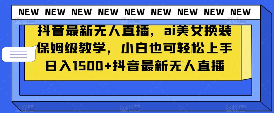 抖音最新无人直播，ai美女换装保姆级教学，小白也可轻松上手日入1500+【揭秘】-副业资源站 | 数域行者