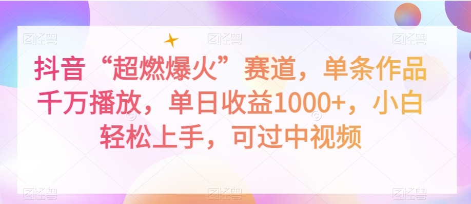 抖音“超燃爆火”赛道，单条作品千万播放，单日收益1000+，小白轻松上手，可过中视频【揭秘】-副业资源站 | 数域行者