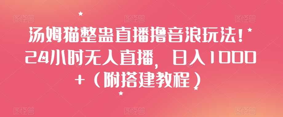 汤姆猫整蛊直播撸音浪玩法！24小时无人直播，日入1000+（附搭建教程）【揭秘】-副业资源站 | 数域行者