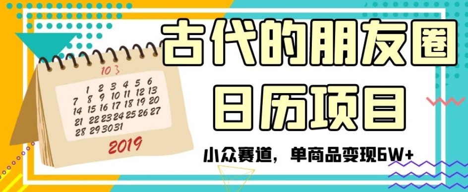 古代的朋友圈日历项目，小众赛道，单商品变现6W+【揭秘】-副业资源站 | 数域行者