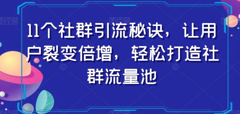 11个社群引流秘诀，让用户裂变倍增，轻松打造社群流量池-副业资源站 | 数域行者