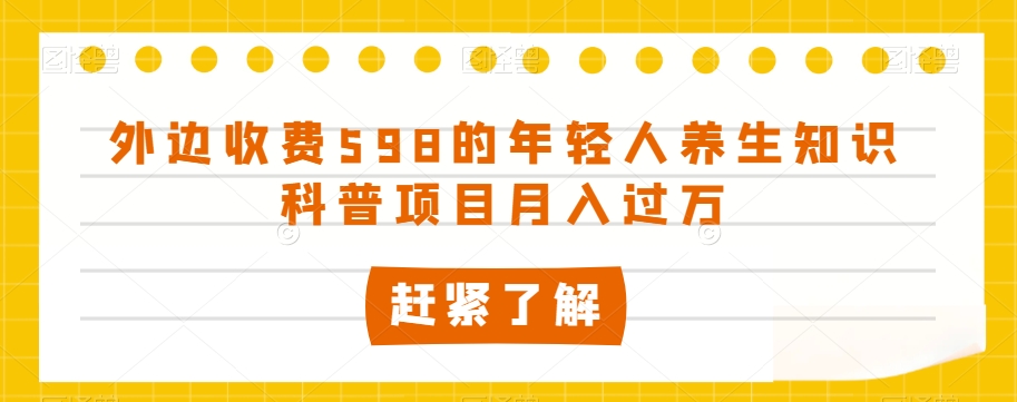 外边收费598的年轻人养生知识科普项目月入过万【揭秘】-副业资源站 | 数域行者