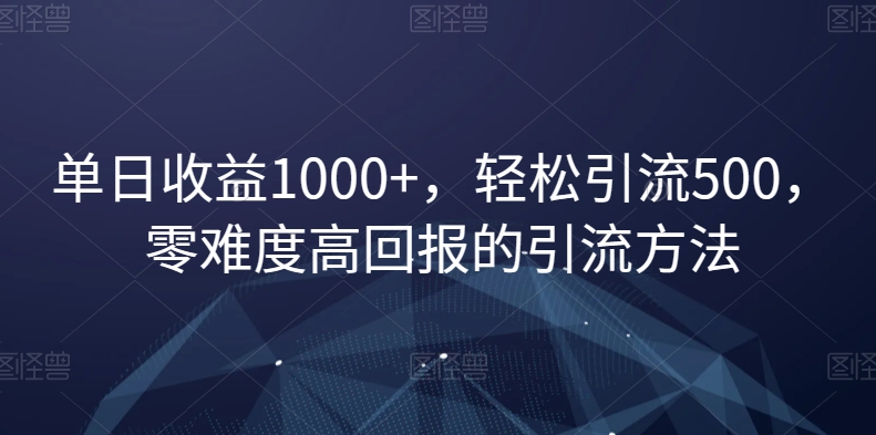 单日收益1000+，轻松引流500，零难度高回报的引流方法【揭秘】-副业资源站 | 数域行者