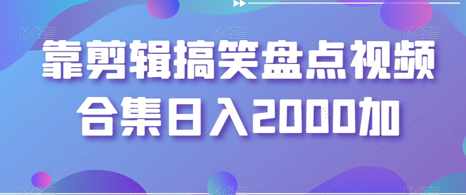 靠剪辑搞笑盘点视频合集日入2000加【揭秘】-副业资源站 | 数域行者