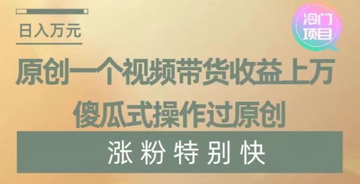 原创一个视频带货收益上万，傻瓜式操作过原创，几分钟做一个视频涨粉特别快【揭秘】-副业资源站 | 数域行者