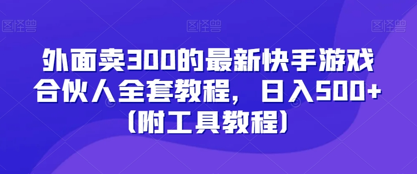 外面卖300的最新快手游戏合伙人全套教程，日入500+（附工具教程）-副业资源站 | 数域行者