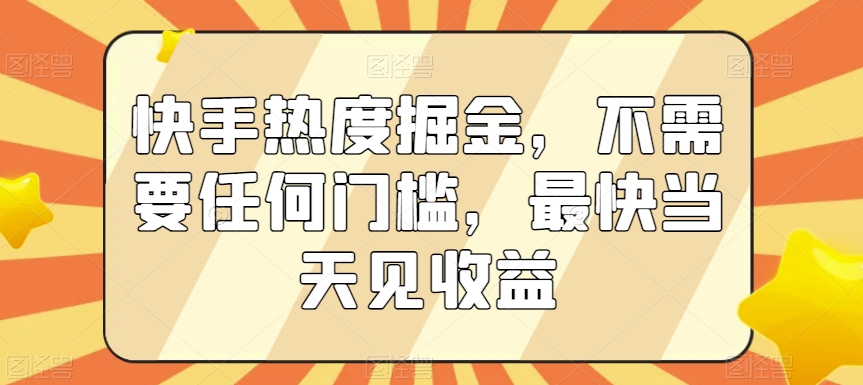 快手热度掘金，不需要任何门槛，最快当天见收益【揭秘】-副业资源站 | 数域行者