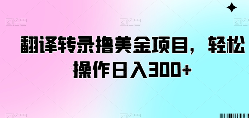 翻译转录撸美金项目，轻松操作日入300+【揭秘】-副业资源站 | 数域行者