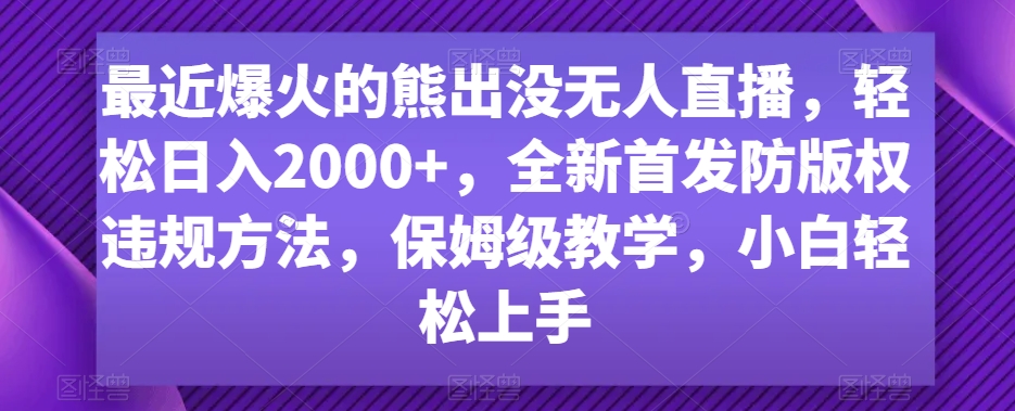 最近爆火的熊出没无人直播，轻松日入2000+，全新首发防版权违规方法【揭秘】-副业资源站 | 数域行者