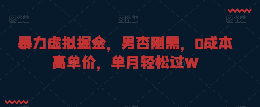 暴力虚拟掘金，男杏刚需，0成本高单价，单月轻松过W【揭秘】-副业资源站 | 数域行者