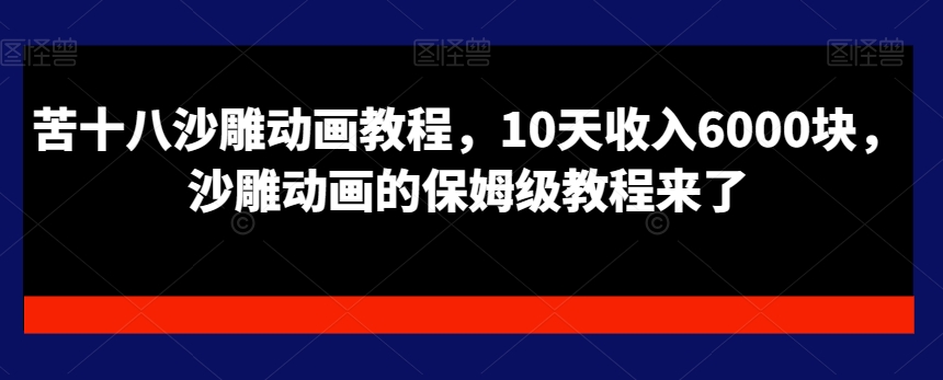 苦十八沙雕动画教程，10天收入6000块，沙雕动画的保姆级教程来了-副业资源站 | 数域行者