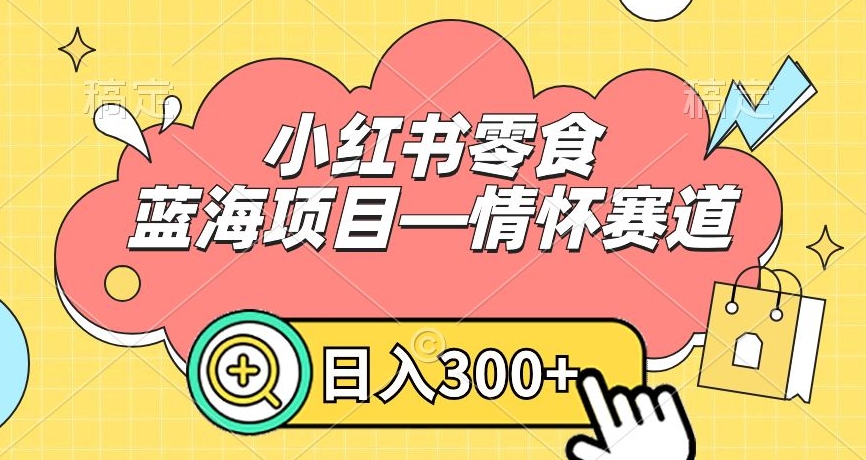 小红书零食蓝海项目—情怀赛道，0门槛，日入300+【揭秘】-副业资源站 | 数域行者