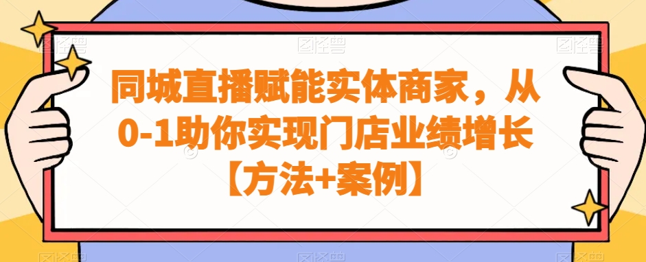 同城直播赋能实体商家，从0-1助你实现门店业绩增长【方法+案例】-副业资源站 | 数域行者