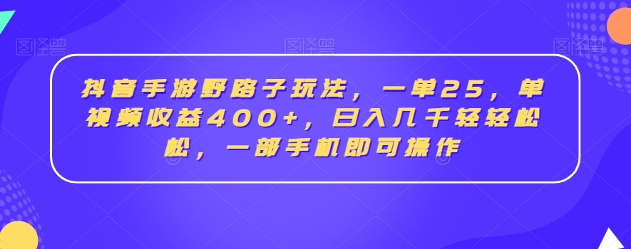 抖音手游野路子玩法，一单25，单视频收益400+，日入几千轻轻松松，一部手机即可操作【揭秘】-副业资源站 | 数域行者