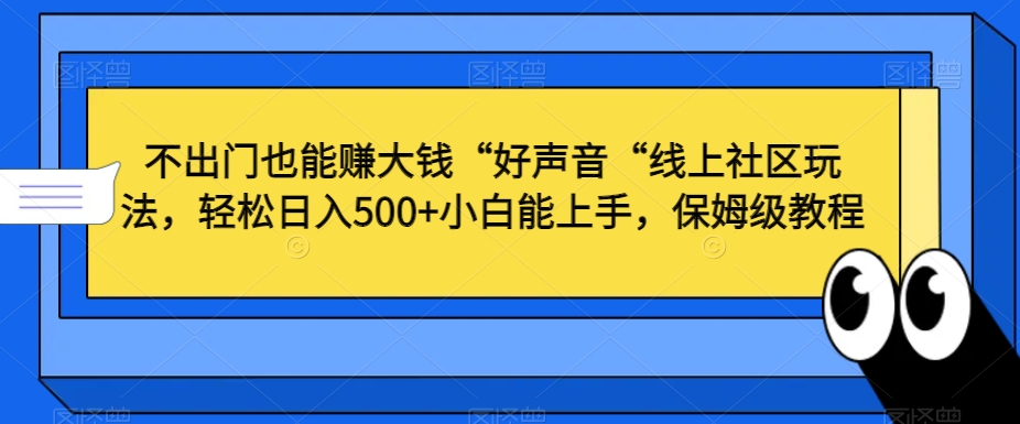 不出门也能赚大钱“好声音“线上社区玩法，轻松日入500+小白能上手，保姆级教程【揭秘】-副业资源站 | 数域行者