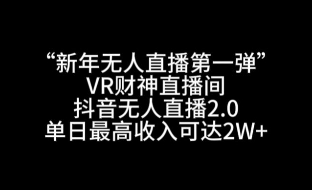 “新年无人直播第一弹“VR财神直播间，抖音无人直播2.0，单日最高收入可达2W+【揭秘】-副业资源站 | 数域行者