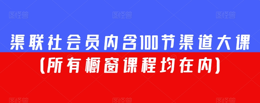 渠联社会员内含100节渠道大课（所有橱窗课程均在内）-副业资源站 | 数域行者