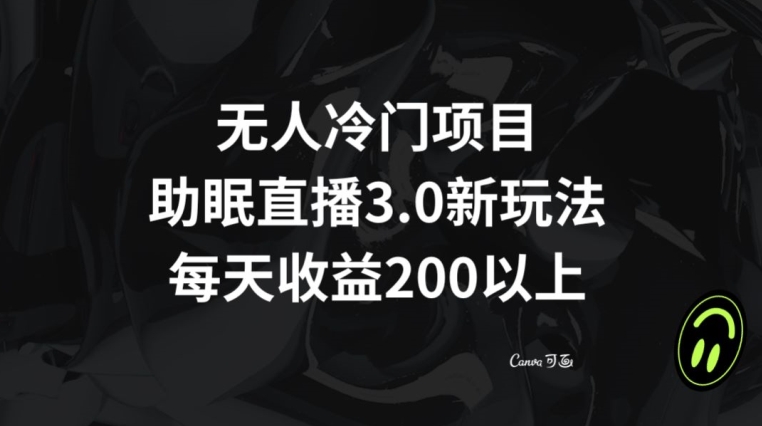 无人冷门项目，助眠直播3.0玩法，每天收益200+【揭秘】-副业资源站 | 数域行者