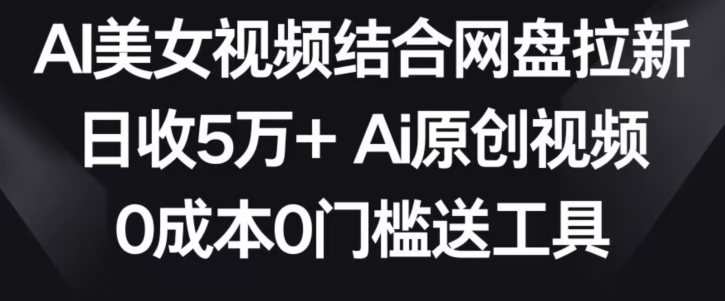 AI美女视频结合网盘拉新，日收5万+两分钟一条Ai原创视频，0成本0门槛送工具【揭秘】-副业资源站 | 数域行者