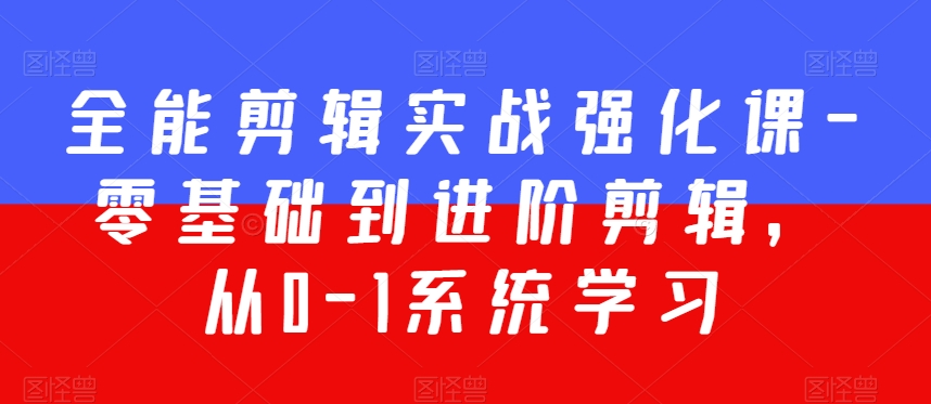 全能剪辑实战强化课-零基础到进阶剪辑，从0-1系统学习，200节课程加强版！-副业资源站 | 数域行者