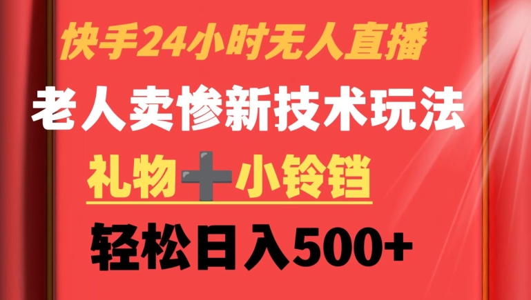 快手24小时无人直播，老人卖惨最新技术玩法，礼物+小铃铛，轻松日入500+【揭秘】-副业资源站 | 数域行者