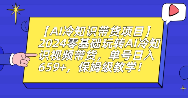 【AI冷知识带货项目】2024零基础玩转AI冷知识视频带货，单号日入659+，保姆级教学【揭秘】-副业资源站 | 数域行者