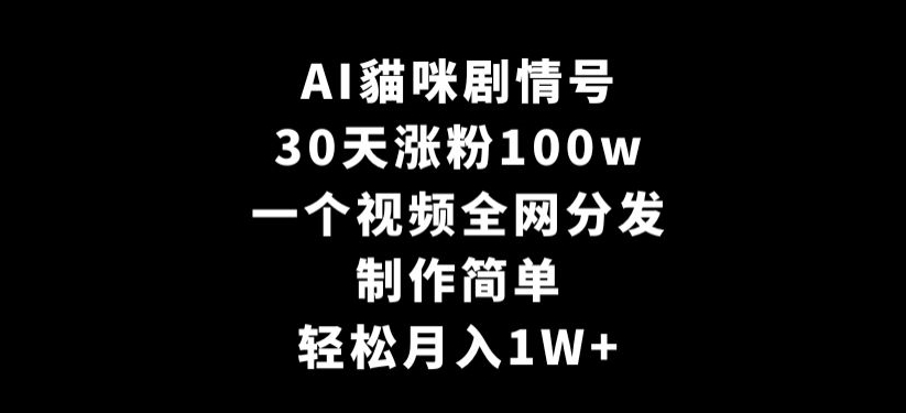 AI貓咪剧情号，30天涨粉100w，制作简单，一个视频全网分发，轻松月入1W+【揭秘】-副业资源站 | 数域行者