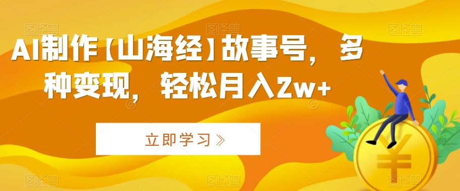 AI制作【山海经】故事号，多种变现，轻松月入2w+【揭秘】-副业资源站 | 数域行者