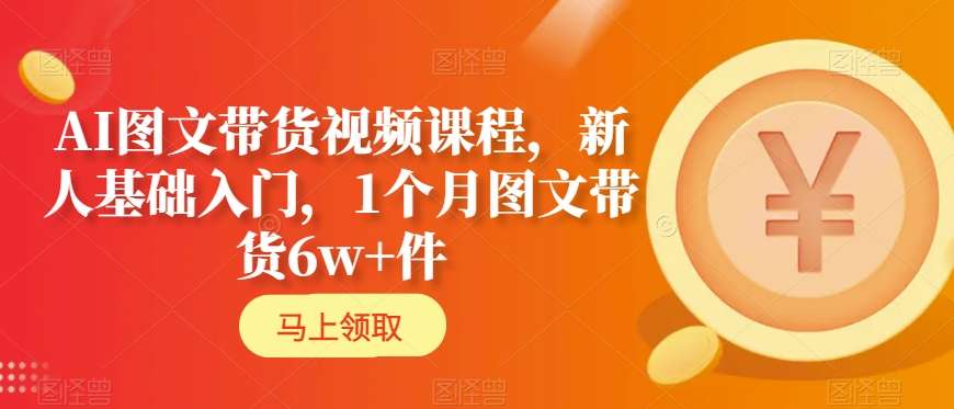 AI图文带货视频课程，新人基础入门，1个月图文带货6w+件-副业资源站 | 数域行者