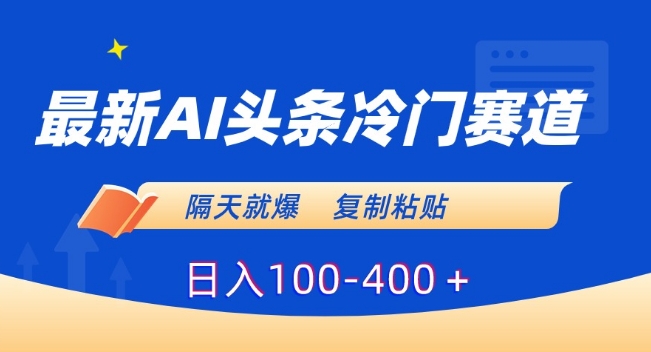 最新AI头条冷门赛道，隔天就爆，复制粘贴日入100-400＋【揭秘】-副业资源站 | 数域行者