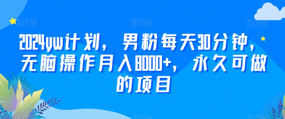 2024yw计划，男粉每天30分钟，无脑操作月入8000+，永久可做的项目【揭秘】-副业资源站 | 数域行者