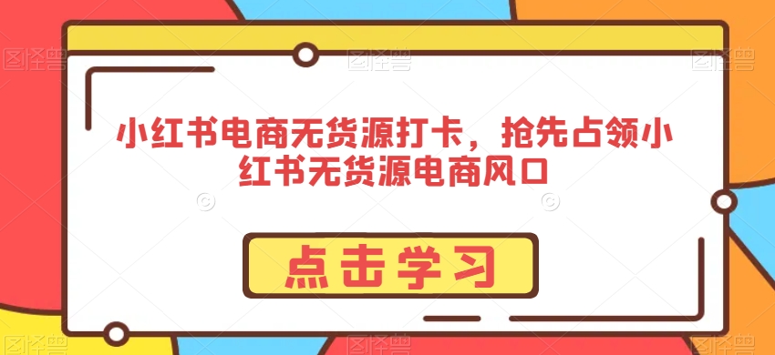 小红书电商无货源打卡，抢先占领小红书无货源电商风口-副业资源站 | 数域行者